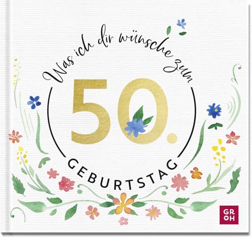 Was ich dir wünsche zum 50. Geburtstag: Edles Geschenkbuch mit herzlichen Glückwünschen und festlichen Fotografien | als Geschenk für Frauen und Männer geeignet von Groh