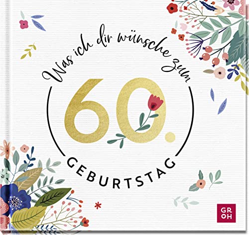 Was ich dir wünsche zum 60. Geburtstag: Edles Geschenkbuch mit herzlichen Glückwünschen und festlichen Fotografien | als Geschenk für Frauen und Männer geeignet von Groh