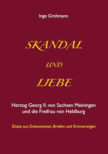 Skandal und Liebe: Herzog Georg II. von Sachsen Meiningen und die Freifrau von Heldburg Skandal und Liebe: Herzog Georg II. von Sachsen Meiningen und die Freifrau von Heldburg