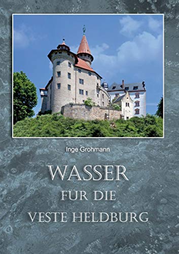 Wasser für die Veste Heldburg: Wassergewinnung und Wassernutzung auf der Höhenburg
