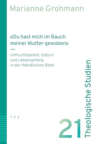 «Du hast mich im Bauch meiner Mutter gewoben»: Unfruchtbarkeit, Geburt und Lebensanfang in der Hebräischen Bibel (Theologische Studien NF) von Theologischer Verlag Zürich