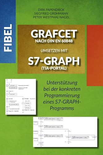 Fibel GRAFCET nach DIN EN 60848 umsetzen mit S7-GRAPH (TIA-Portal): Unterstützung bei der konkreten Programmierung eines S7-GRAPH-Programms von EPV Verlagsgesellschaft M