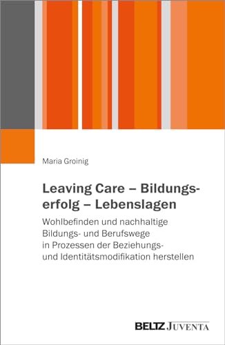 Leaving Care – Bildungserfolg – Lebenslagen: Wohlbefinden und nachhaltige Bildungs- und Berufswege in Prozessen der Beziehungs- und Identitätsmodifikation herstellen Leaving Care – Bildungserfolg – Lebenslagen: Wohlbefinden und nachhaltige Bildungs- und Berufswege in Prozessen der Beziehungs- und Identitätsmodifikation herstellen von Beltz Juventa