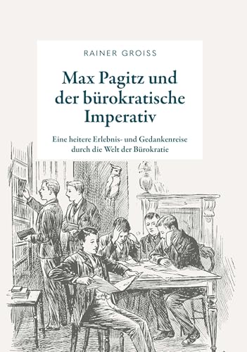 Max Pagitz und der bürokratische Imperativ: Eine heitere Erlebnis- und Gedankenreise durch die Welt der Brüokratie von Buchschmiede von Dataform Media GmbH
