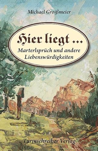 Hier liegt ...: Marterlsprüch und andere Liebenswürdigkeiten