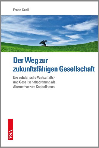Der Weg zur zukunftsfähigen Gesellschaft: Die solidarische Wirtschafts- und Gesellschaftsordnung als Alternative zum Kapitalismus Der Weg zur zukunftsfähigen Gesellschaft: Die solidarische Wirtschafts- und Gesellschaftsordnung als Alternative zum Kapitalismus