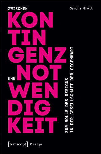 Zwischen Kontingenz und Notwendigkeit: Zur Rolle des Designs in der Gesellschaft der Gegenwart von Transcript Verlag