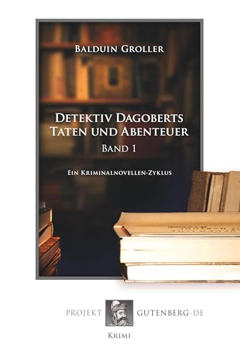 Detektiv Dagoberts Taten und Abenteuer. Band 1: Ein Kriminalnovellen-Zyklus von Verlag Projekt Gutenberg-De