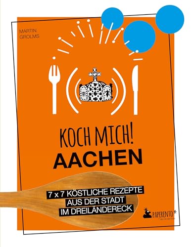 Koch mich! Aachen - Das Kochbuch: 7 x 7 köstliche Rezepte aus der Stadt im Dreiländereck: Das Aachen-Kochbuch mit kreativen Rezepten aus der Region. (Paperento: ... die mit der Ente)