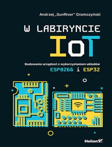 W labiryncie IoT. Budowanie urządzeń z wykorzystaniem układów ESP8266 i ESP32 von Helion