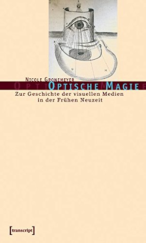 Optische Magie: Zur Geschichte der visuellen Medien in der Frühen Neuzeit (Kultur- und Medientheorie)
