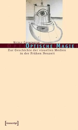 Optische Magie: Zur Geschichte der visuellen Medien in der Frühen Neuzeit (Kultur- und Medientheorie)