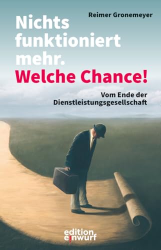 Nichts funktioniert mehr. Welche Chance!: Vom Ende der Dienstleistungsgesellschaft