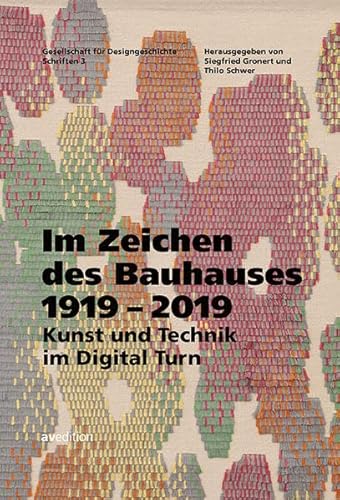 Im Zeichen des Bauhauses 1919–2019: Kunst und Technik im Digital Turn (Gesellschaft für Designgeschichte Schriften)