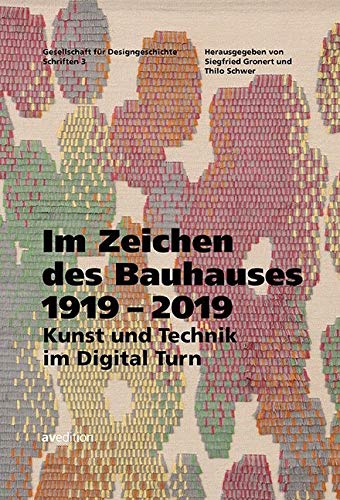 Im Zeichen des Bauhauses 1919–2019: Kunst und Technik im Digital Turn (Gesellschaft für Designgeschichte Schriften)