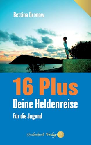 16 Plus – Deine Heldenreise: Für die Jugend. Dein Leben wartet auf dich. 16 Plus – Deine Heldenreise: Für die Jugend. Dein Leben wartet auf dich. von Seelenbuch Verlag
