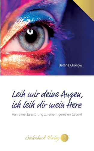 Leih mir deine Augen, ich leih dir mein Herz: Von einer Essstörung zu einem genialen Leben! von Seelenbuch Verlag