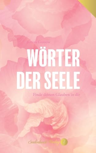 Wörter der Seele - Finde deinen Glauben in dir.: 101 Gedichte vereint mit 101 Gebeten. von Seelenbuch Verlag