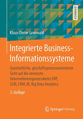 Integrierte Business-Informationssysteme: Ganzheitliche, geschäftsprozessorientierte Sicht auf die vernetzte Unternehmensprozesskette ERP, SCM, CRM, BI, Big Data Analytics