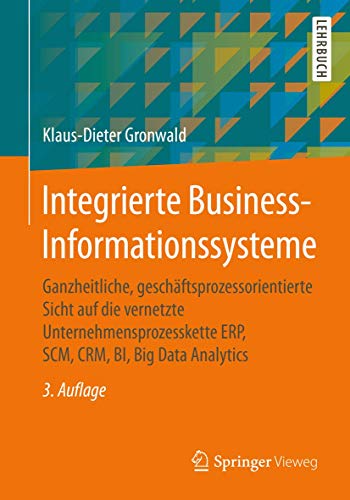 Integrierte Business-Informationssysteme: Ganzheitliche, geschäftsprozessorientierte Sicht auf die vernetzte Unternehmensprozesskette ERP, SCM, CRM, BI, Big Data Analytics von Springer Vieweg