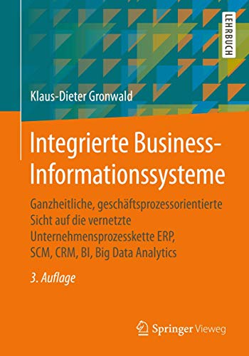 Integrierte Business-Informationssysteme: Ganzheitliche, geschäftsprozessorientierte Sicht auf die vernetzte Unternehmensprozesskette ERP, SCM, CRM, BI, Big Data Analytics von Springer