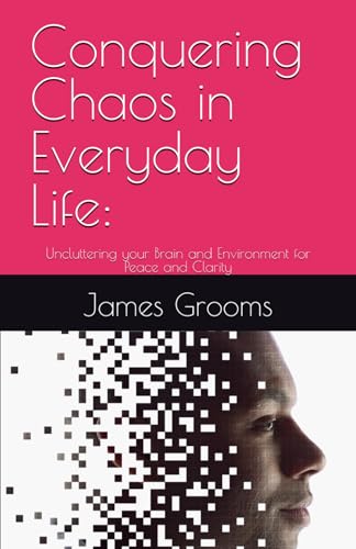 Conquering Chaos in Everyday Life:: Uncluttering your Brain and Environment for Peace and Clarity (Transform Your Life) von Independently published