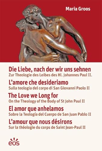 Die Liebe, nach der wir uns sehnen: Zur Theologie des Leibes des Hl. Johannes Paul II. von EOS Verlag