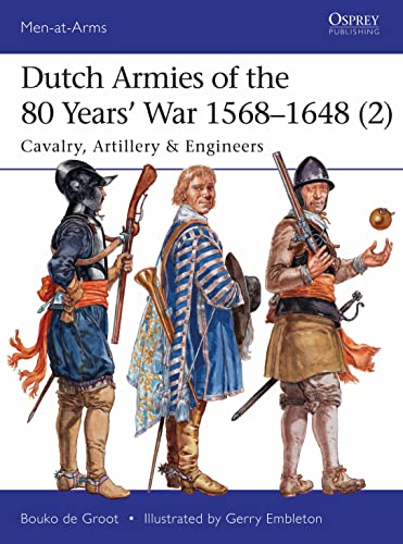 Dutch Armies of the 80 Years’ War 1568–1648 (2): Cavalry, Artillery & Engineers (Men-at-Arms, Band 513)