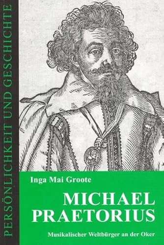Michael Praetorius: Musikalischer Weltbürger an der Oker (Persönlichkeit und Geschichte: Biographische Reihe)
