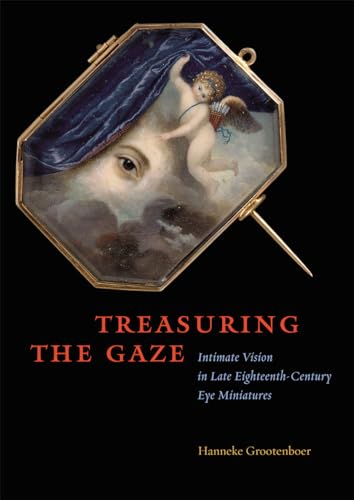 Treasuring the Gaze: Intimate Vision in Late Eighteenth-Century Eye Miniatures von University of Chicago Press