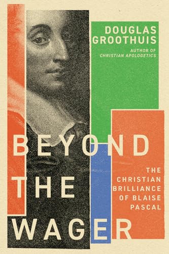 Beyond the Wager: The Christian Brilliance of Blaise Pascal