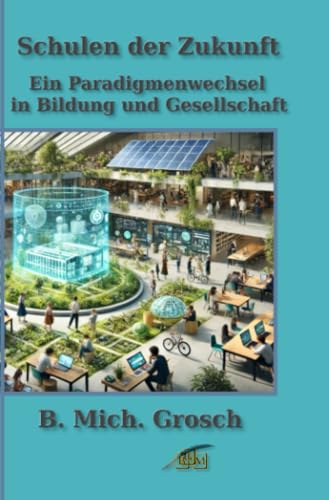 Schulen der Zukunft: Ein Paradigmenwechsel in Bildung und Gesellschaft Schulen der Zukunft: Ein Paradigmenwechsel in Bildung und Gesellschaft von epubli