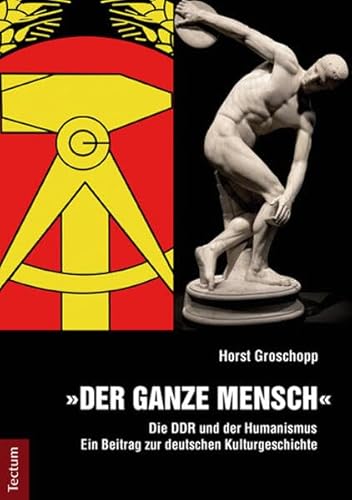 Der ganze Mensch: Die DDR und der Humanismus - Ein Beitrag zur deutschen Kulturgeschichte