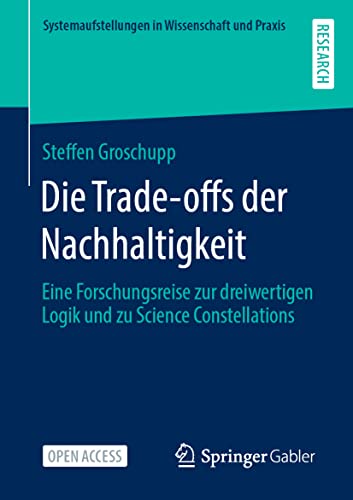 Die Trade-offs der Nachhaltigkeit: Eine Forschungsreise zur dreiwertigen Logik und zu Science Constellations (Systemaufstellungen in Wissenschaft und Praxis) von Springer Gabler