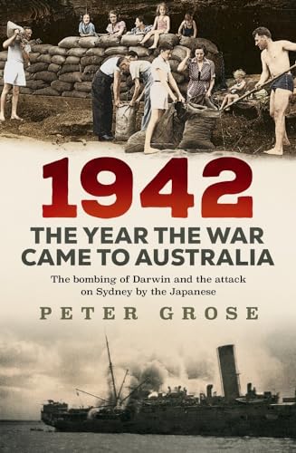 1942: the year the war came to Australia: The bombing of Darwin and the attack on Sydney by the Japanese 1942: the year the war came to Australia: The bombing of Darwin and the attack on Sydney by the Japanese