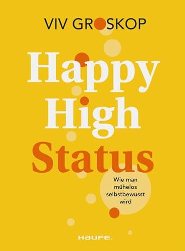 Happy High Status: Wie man mühelos selbstbewusst wird. Tipps zur Stärkung des Selbstbewusstseins und zum selbstsicheren Umgang mit Menschen. (Haufe Fachbuch)