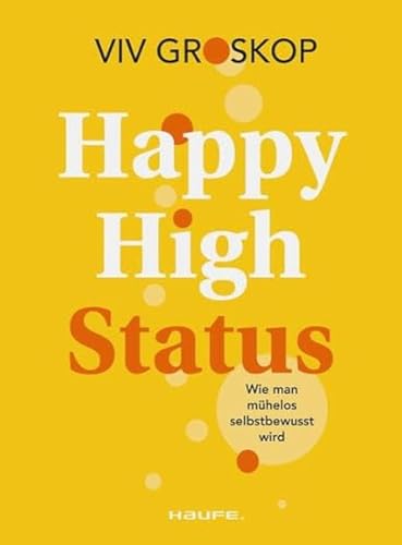 Happy High Status: Wie man mühelos selbstbewusst wird. Tipps zur Stärkung des Selbstbewusstseins und zum selbstsicheren Umgang mit Menschen. (Haufe Fachbuch)