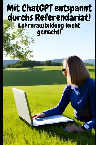 Mit ChatGPT entspannt durchs Referendariat! Lehrerausbildung leicht gemacht!: Für alle Fächer, Bundesländer und für alle Seminare geeignet! von Independently published