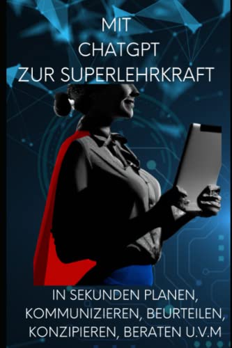 Mit ChatGPT zur Super - Lehrkraft werden ! Mit künstlicher Intelligenz in Sekunden planen, kommunizieren, beurteilen, konzipieren, beraten u.v.m.: Der ultimative Ratgeber für Lehrerinnen und Lehrer Mit ChatGPT zur Super - Lehrkraft werden ! Mit künstlicher Intelligenz in Sekunden planen, kommunizieren, beurteilen, konzipieren, beraten u.v.m.: Der ultimative Ratgeber für Lehrerinnen und Lehrer