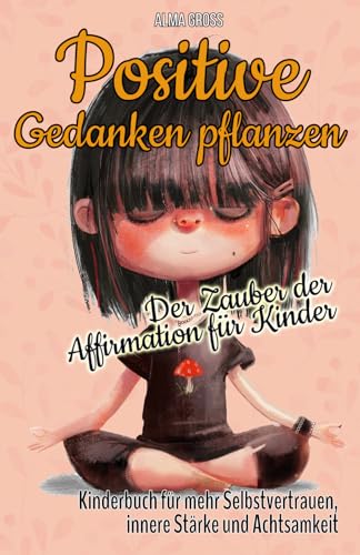 Positive Gedanken pflanzen - Der Zauber der Affirmation für Kinder: Kinderbuch für mehr Selbstvertrauen, innere Stärke und Achtsamkeit von Koriander Medien