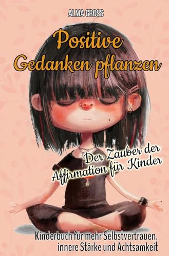 Positive Gedanken pflanzen - Der Zauber der Affirmation für Kinder: Kinderbuch für mehr Selbstvertrauen, innere Stärke und Achtsamkeit Positive Gedanken pflanzen - Der Zauber der Affirmation für Kinder: Kinderbuch für mehr Selbstvertrauen, innere Stärke und Achtsamkeit