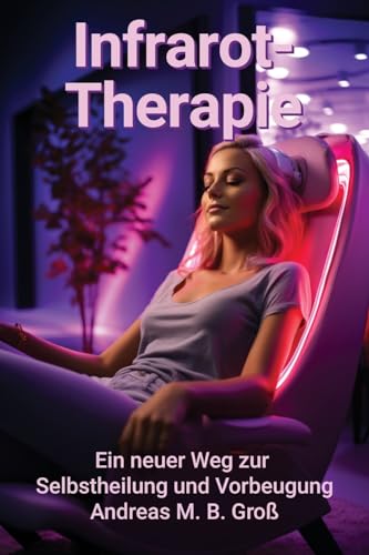 Infrarot-Therapie: Ein neuer Weg zur Selbstheilung und Prävention (Selbsthilfe, Band 1)