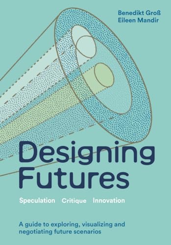 Designing Futures: Speculation, Critique, Innovation Designing Futures: Speculation, Critique, Innovation von Laurence King Publishing