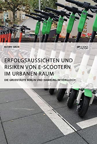 Erfolgsaussichten und Risiken von E-Scootern im urbanen Raum. Die Großstädte Berlin und Hamburg im Vergleich Erfolgsaussichten und Risiken von E-Scootern im urbanen Raum. Die Großstädte Berlin und Hamburg im Vergleich