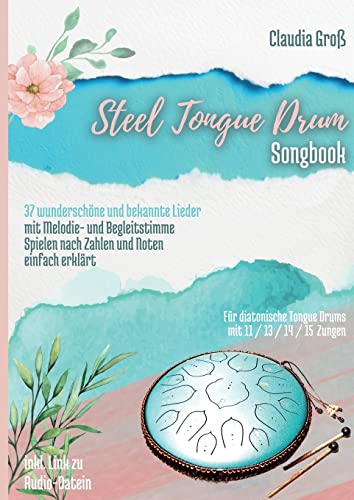 Steel Tongue Drum Songbook: 37 wunderschöne Lieder für Zungentrommel, mit Melodie- u. Begleitstimme, spielen nach Zahlen u. Noten - Liederbuch teilweise in Farbe