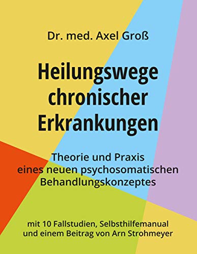 Heilungswege chronischer Erkrankungen - Theorie und Praxis eines neuen psychosomatischen Behandlungskonzeptes: mit 10 Fallstudien, Selbsthilfemanual und einem Beitrag von Arn Strohmeyer