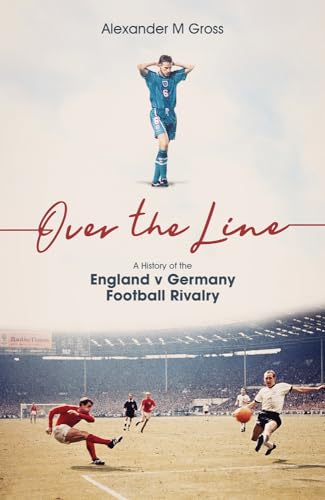 Over the Line: A History of the England V Germany Football Rivalry Over the Line: A History of the England V Germany Football Rivalry