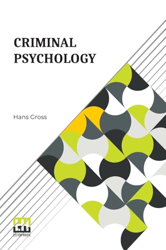 Criminal Psychology: A Manual For Judges, Practitioners, And Students Translated From The Fourth German Edition By Horace M. Kallen With An Introduction By Joseph Jastrow von Lector House