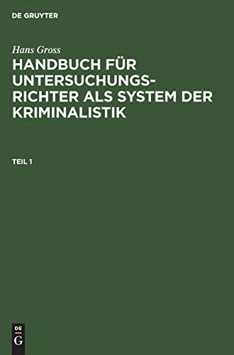 Hans Gross: Handbuch für Untersuchungsrichter als System der Kriminalistik. Teil 1 von De Gruyter