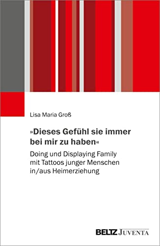 »Dieses Gefühl sie immer bei mir zu haben«: Doing und Displaying Family mit Tattoos junger Menschen in/aus Heimerziehung von Beltz